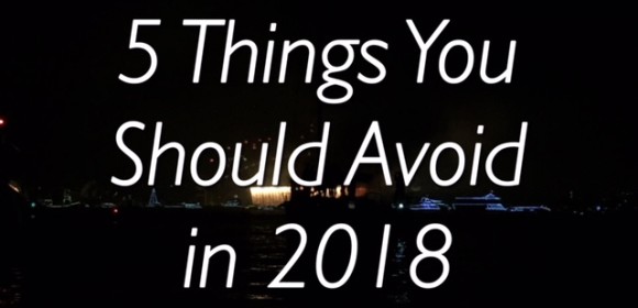 5 Things You Should Avoid in 2018