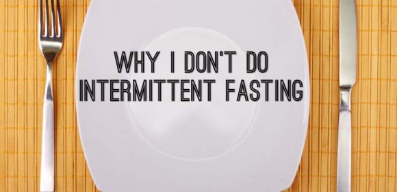 Why I Don’t Do Intermittent Fasting